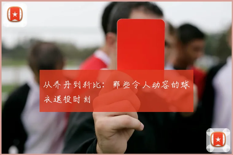 从乔丹到科比：那些令人动容的球衣退役时刻