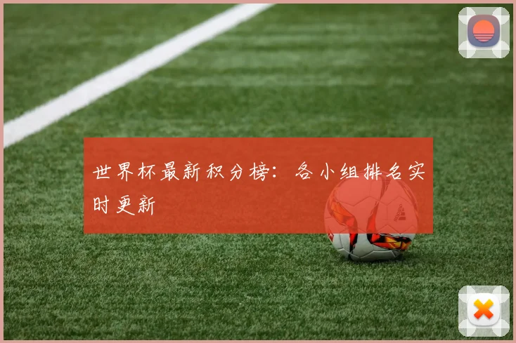 世界杯最新积分榜:各小组排名实时更新