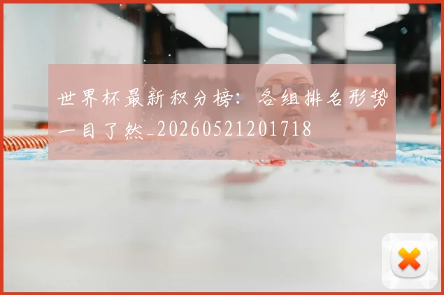 世界杯最新积分榜:各组排名形势一目了然_20260521201718