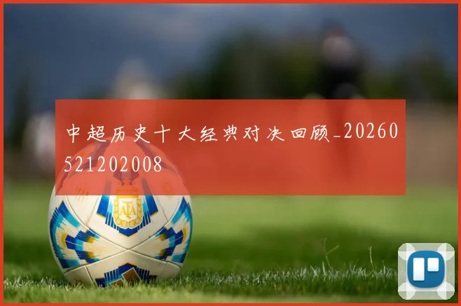 中超历史十大经典对决回顾_20260521202008